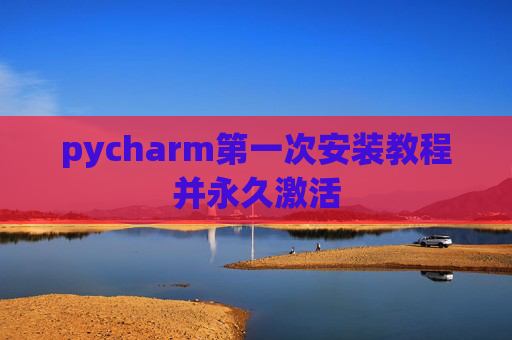 pycharm第一次安装教程并永久激活